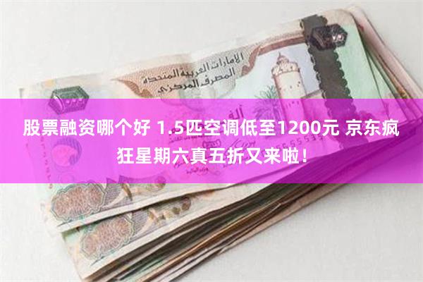 股票融资哪个好 1.5匹空调低至1200元 京东疯狂星期六真五折又来啦！