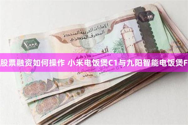 股票融资如何操作 小米电饭煲C1与九阳智能电饭煲F