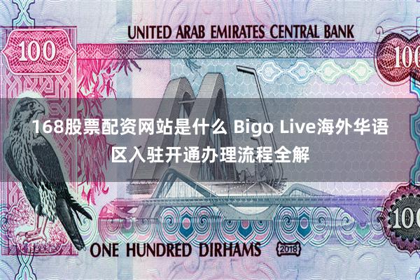 168股票配资网站是什么 Bigo Live海外华语区入驻开通办理流程全解