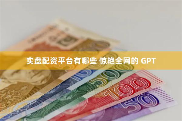 实盘配资平台有哪些 惊艳全网的 GPT