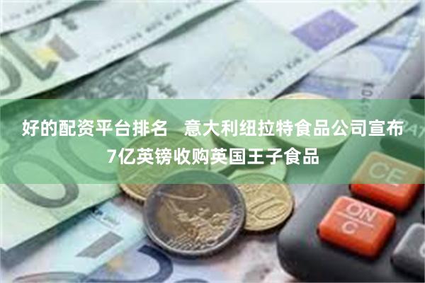 好的配资平台排名   意大利纽拉特食品公司宣布7亿英镑收购英国王子食品