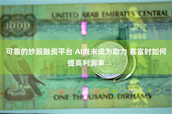 可靠的炒股融资平台 AI尚未成为助力 赛富时如何提高利润率