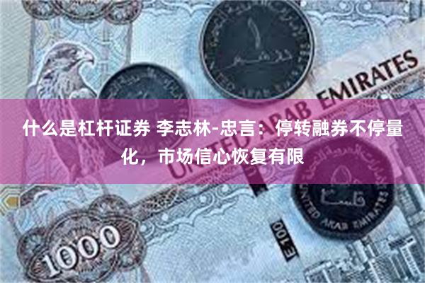 什么是杠杆证券 李志林-忠言：停转融券不停量化，市场信心恢复有限