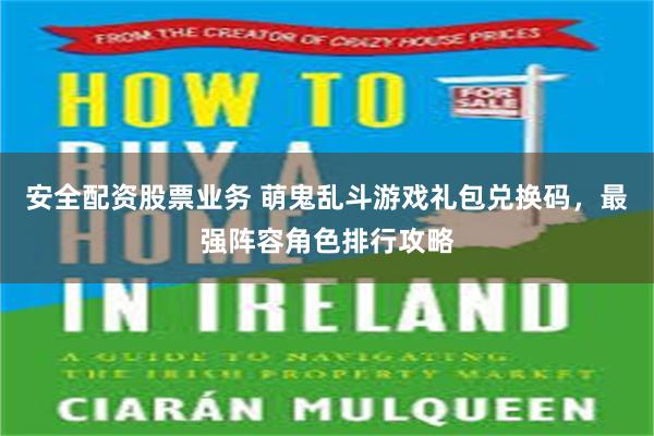 安全配资股票业务 萌鬼乱斗游戏礼包兑换码，最强阵容角色排行攻略