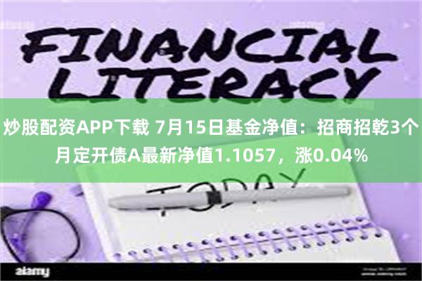 炒股配资APP下载 7月15日基金净值：招商招乾3个月定开债A最新净值1.1057，涨0.04%