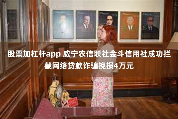 股票加杠杆app 威宁农信联社金斗信用社成功拦截网络贷款诈骗挽损4万元