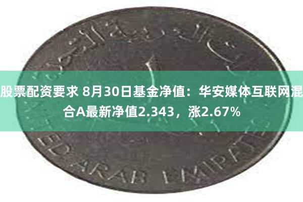 股票配资要求 8月30日基金净值：华安媒体互联网混合A最新净值2.343，涨2.67%