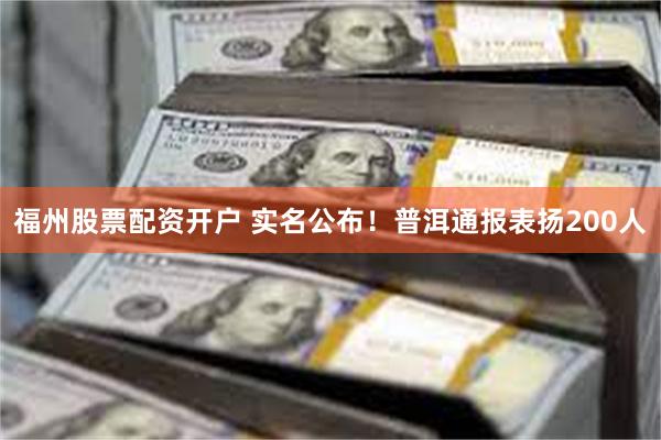 福州股票配资开户 实名公布！普洱通报表扬200人