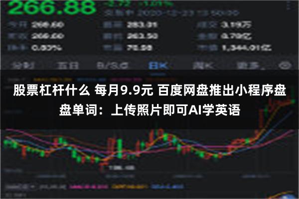 股票杠杆什么 每月9.9元 百度网盘推出小程序盘盘单词：上传照片即可AI学英语