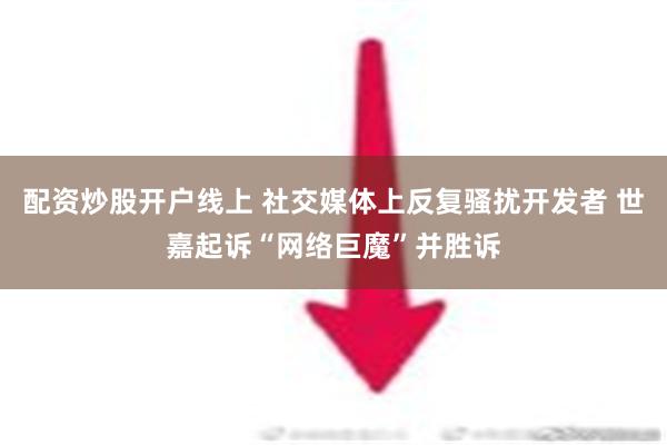 配资炒股开户线上 社交媒体上反复骚扰开发者 世嘉起诉“网络巨魔”并胜诉