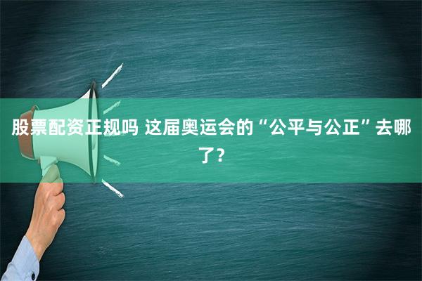 股票配资正规吗 这届奥运会的“公平与公正”去哪了？