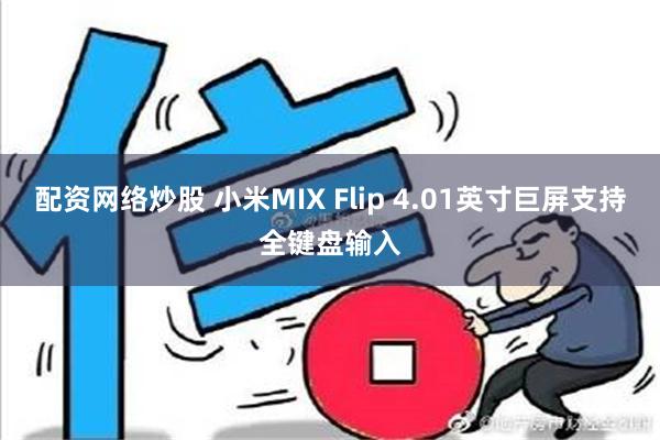 配资网络炒股 小米MIX Flip 4.01英寸巨屏支持全键盘输入