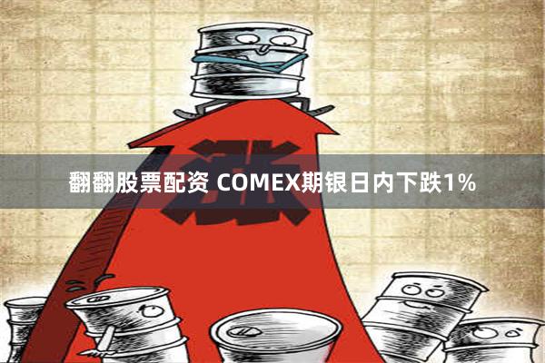 翻翻股票配资 COMEX期银日内下跌1%