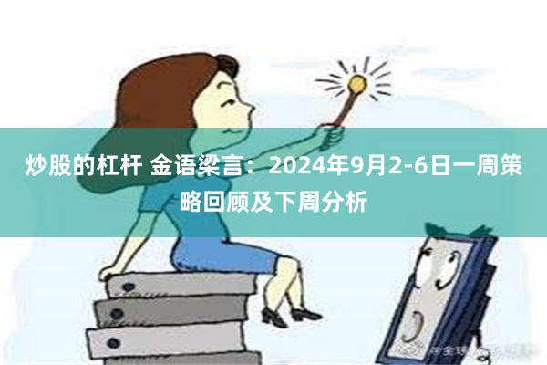 炒股的杠杆 金语梁言：2024年9月2-6日一周策略回顾及下周分析