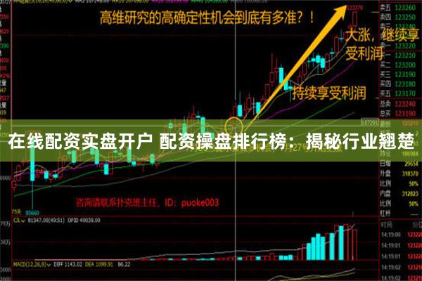 在线配资实盘开户 配资操盘排行榜：揭秘行业翘楚