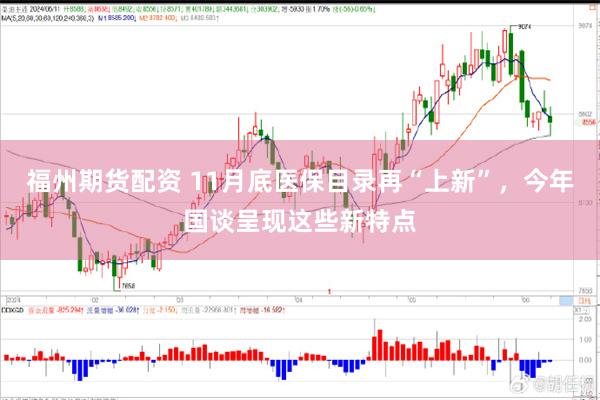 福州期货配资 11月底医保目录再“上新”，今年国谈呈现这些新特点