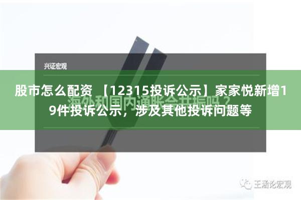 股市怎么配资 【12315投诉公示】家家悦新增19件投诉公示，涉及其他投诉问题等