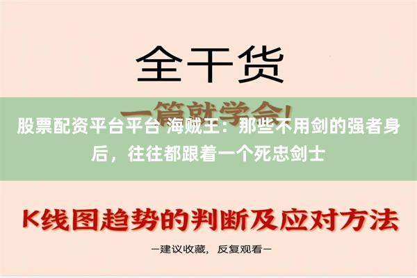 股票配资平台平台 海贼王：那些不用剑的强者身后，往往都跟着一个死忠剑士