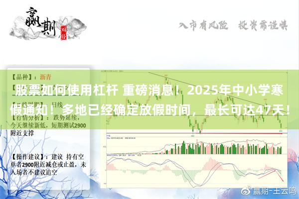 股票如何使用杠杆 重磅消息！2025年中小学寒假通知！多地已经确定放假时间，最长可达47天！