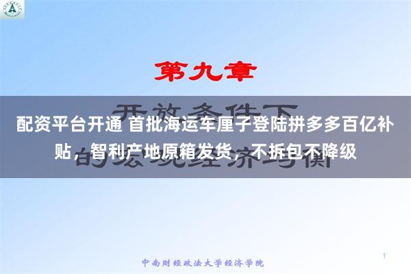 配资平台开通 首批海运车厘子登陆拼多多百亿补贴，智利产地原箱发货，不拆包不降级