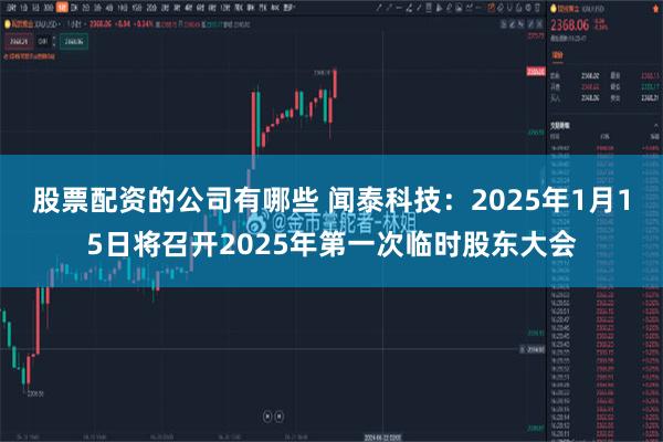 股票配资的公司有哪些 闻泰科技：2025年1月15日将召开2025年第一次临时股东大会