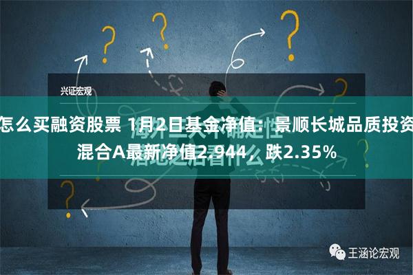 怎么买融资股票 1月2日基金净值：景顺长城品质投资混合A最新净值2.944，跌2.35%