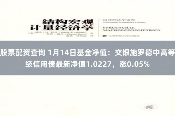 股票配资查询 1月14日基金净值：交银施罗德中高等级信用债最新净值1.0227，涨0.05%