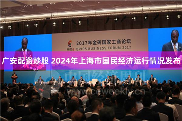 广安配资炒股 2024年上海市国民经济运行情况发布