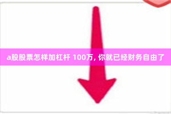 a股股票怎样加杠杆 100万, 你就已经财务自由了