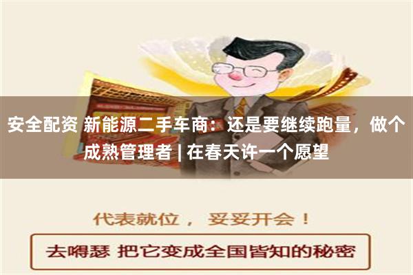 安全配资 新能源二手车商：还是要继续跑量，做个成熟管理者 | 在春天许一个愿望