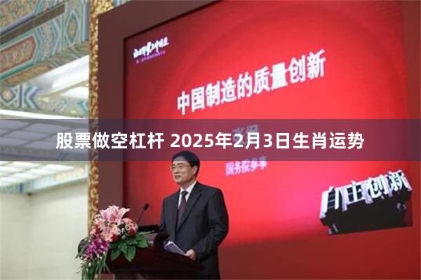 股票做空杠杆 2025年2月3日生肖运势