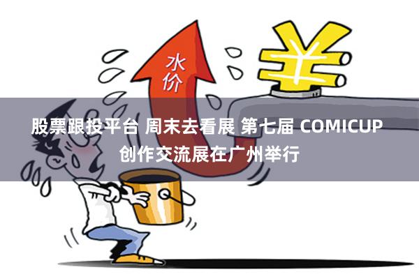 股票跟投平台 周末去看展 第七届 COMICUP 创作交流展在广州举行