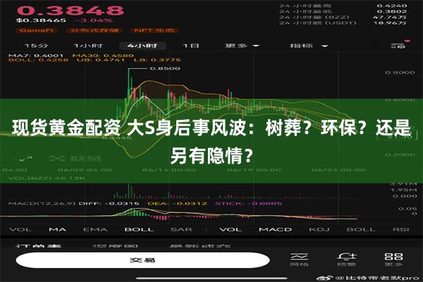 现货黄金配资 大S身后事风波：树葬？环保？还是另有隐情？